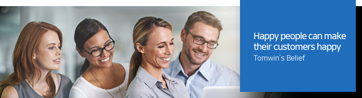 Happy people can make their customers happy. Tomwin’s Belief